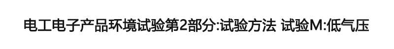 電工電子產(chǎn)品環(huán)境試驗(yàn)第2部分：試驗(yàn)方法 試驗(yàn)M：低氣壓
